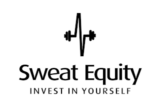 SWEAT EQUITY INVEST IN YOURSELF