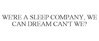 WE'RE A SLEEP COMPANY, WE CAN DREAM CAN'T WE?