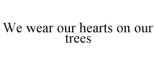 WE WEAR OUR HEARTS ON OUR TREES