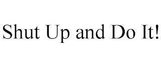 SHUT UP AND DO IT!