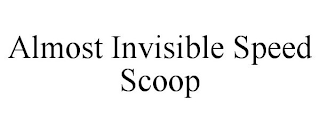 ALMOST INVISIBLE SPEED SCOOP