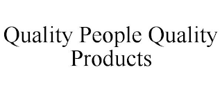 QUALITY PEOPLE QUALITY PRODUCTS