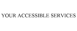 YOUR ACCESSIBLE SERVICES