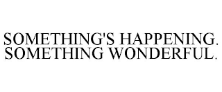 SOMETHING'S HAPPENING. SOMETHING WONDERFUL.