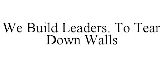 WE BUILD LEADERS. TO TEAR DOWN WALLS
