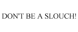 DON'T BE A SLOUCH!