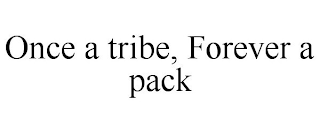 ONCE A TRIBE, FOREVER A PACK