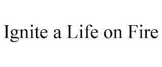 IGNITE A LIFE ON FIRE