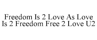 FREEDOM IS 2 LOVE AS LOVE IS 2 FREEDOM FREE 2 LOVE U2