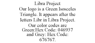 LIBRA PROJECT OUR LOGO IS A GREEN ISOSCELES TRIANGLE. IT APPEARS AFTER THE LETTERS LIBR IN LIBRA PROJECT. OUR COLOR CODES ARE GREEN:HEX CODE: 046937 AND GREY: HEX CODE: 676767.