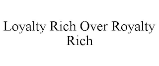 LOYALTY RICH OVER ROYALTY RICH