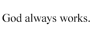 GOD ALWAYS WORKS.