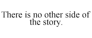 THERE IS NO OTHER SIDE OF THE STORY.