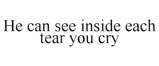 HE CAN SEE INSIDE EACH TEAR YOU CRY
