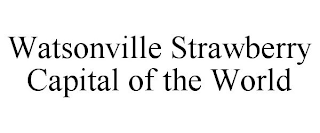 WATSONVILLE STRAWBERRY CAPITAL OF THE WORLD