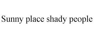 SUNNY PLACE SHADY PEOPLE