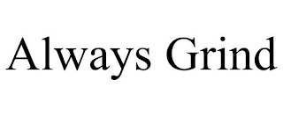 ALWAYS GRIND