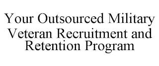 YOUR OUTSOURCED MILITARY VETERAN RECRUITMENT AND RETENTION PROGRAM