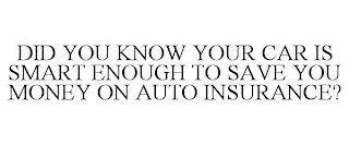 DID YOU KNOW YOUR CAR IS SMART ENOUGH TO SAVE YOU MONEY ON AUTO INSURANCE?