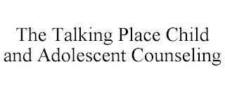 THE TALKING PLACE CHILD AND ADOLESCENT COUNSELING