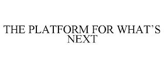 THE PLATFORM FOR WHAT'S NEXT