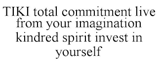 TIKI TOTAL COMMITMENT LIVE FROM YOUR IMAGINATION KINDRED SPIRIT INVEST IN YOURSELF