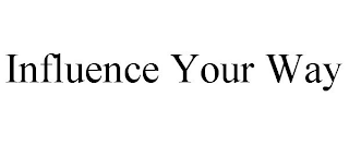 INFLUENCE YOUR WAY