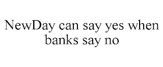 NEWDAY CAN SAY YES WHEN BANKS SAY NO