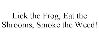 LICK THE FROG, EAT THE SHROOMS, SMOKE THE WEED!