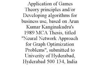 APPLICATION OF GAMES THEORY PRINCIPLES AND/OR DEVELOPING ALGORITHMS FOR BUSINESS USE, BASED ON ARUN KUMAR KANGINAKUDRU'S 1989 MCA THESIS, TITLED "NEURAL NETWORK APPROACH FOR GRAPH OPTIMIZATION PROBLEMS", SUBMITTED TO UNIVERITY OF HYDERABAD, HYDERABAD 500 134, INDIA