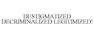 DESTIGMATIZED DECRIMINALIZED LEGITIMIZED!