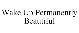 WAKE UP PERMANENTLY BEAUTIFUL