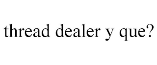 THREAD DEALER Y QUE?