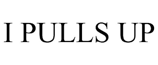 I PULLS UP