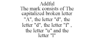 ADDFUL THE MARK CONSISTS OF THE CAPITALIZED BROKEN LETTER "A", THE LETTER "D", THE LETTER "D", THE LETTER "F" , THE LETTER "U" AND THE LETTER "L"