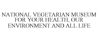 NATIONAL VEGETARIAN MUSEUM FOR YOUR HEALTH, OUR ENVIRONMENT AND ALL LIFE