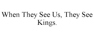 WHEN THEY SEE US, THEY SEE KINGS.