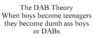 THE DAB THEORY WHEN BOYS BECOME TEENAGERS THEY BECOME DUMB ASS BOYS OR DABS