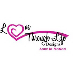 LOVE THROUGH LIFE DESIGNS LOVE IN MOTION