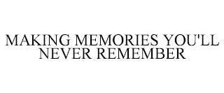 MAKING MEMORIES YOU'LL NEVER REMEMBER