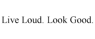 LIVE LOUD. LOOK GOOD.