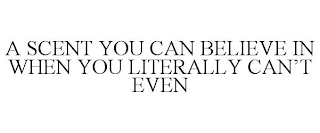 A SCENT YOU CAN BELIEVE IN WHEN YOU LITERALLY CAN'T EVEN