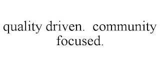 QUALITY DRIVEN. COMMUNITY FOCUSED.