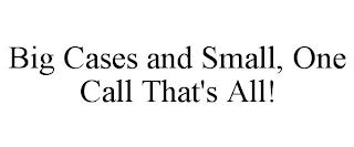 BIG CASES AND SMALL, ONE CALL THAT'S ALL!