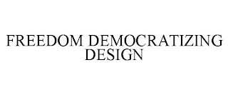 FREEDOM DEMOCRATIZING DESIGN