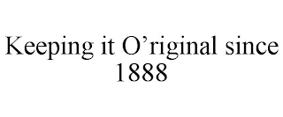 KEEPING IT O'RIGINAL SINCE 1888