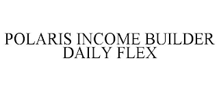 POLARIS INCOME BUILDER DAILY FLEX