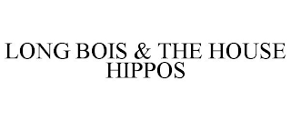 LONG BOIS & THE HOUSE HIPPOS