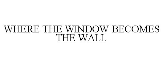 WHERE THE WINDOW BECOMES THE WALL