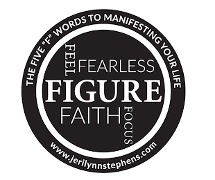 THE FIVE "F" WORDS TO MANIFESTING YOUR LIFE FEEL FEARLESS FIGURE FAITH FOCUS WWW.JERILYNNSTEPHENS.COM